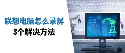 聯(lián)想電腦錄屏全攻略 3個實用方法輕松上手